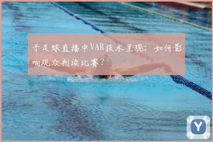 于足球直播中VAR技术呈现：如何影响观众判读比赛？