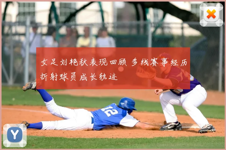 女足刘艳秋表现回顾 多线赛事经历折射球员成长轨迹